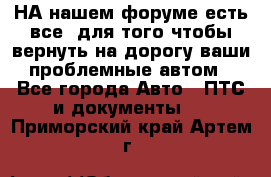 НА нашем форуме есть все, для того чтобы вернуть на дорогу ваши проблемные автом - Все города Авто » ПТС и документы   . Приморский край,Артем г.
